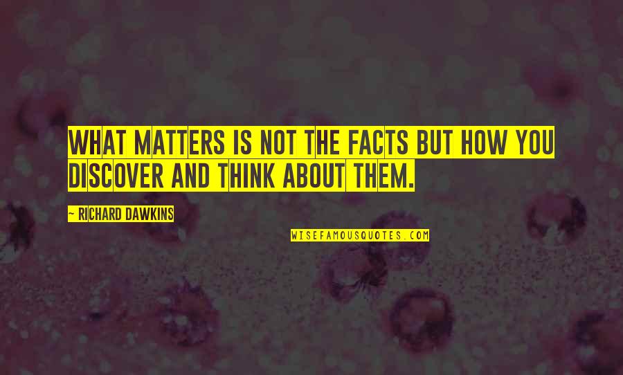 Facts To Think Quotes By Richard Dawkins: What matters is not the facts but how