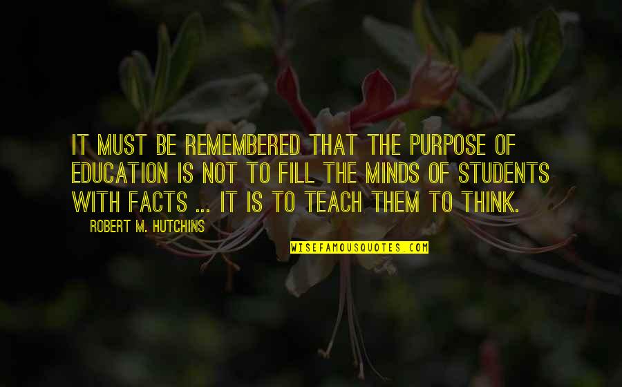 Facts To Think Quotes By Robert M. Hutchins: It must be remembered that the purpose of