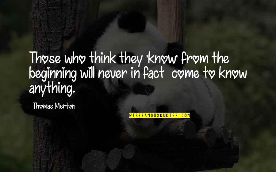 Facts To Think Quotes By Thomas Merton: Those who think they 'know' from the beginning