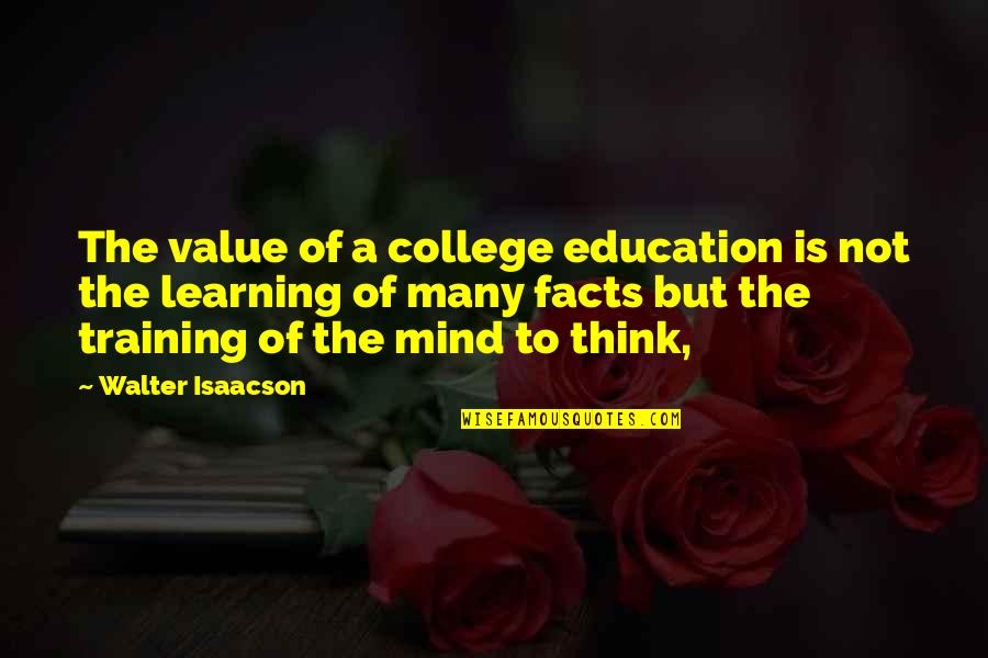 Facts To Think Quotes By Walter Isaacson: The value of a college education is not