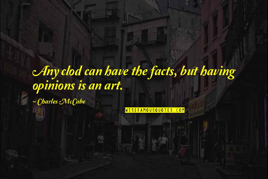 Facts Vs Opinions Quotes By Charles McCabe: Any clod can have the facts, but having
