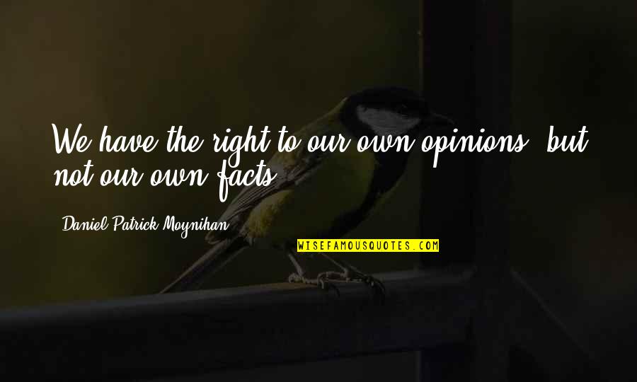 Facts Vs Opinions Quotes By Daniel Patrick Moynihan: We have the right to our own opinions,
