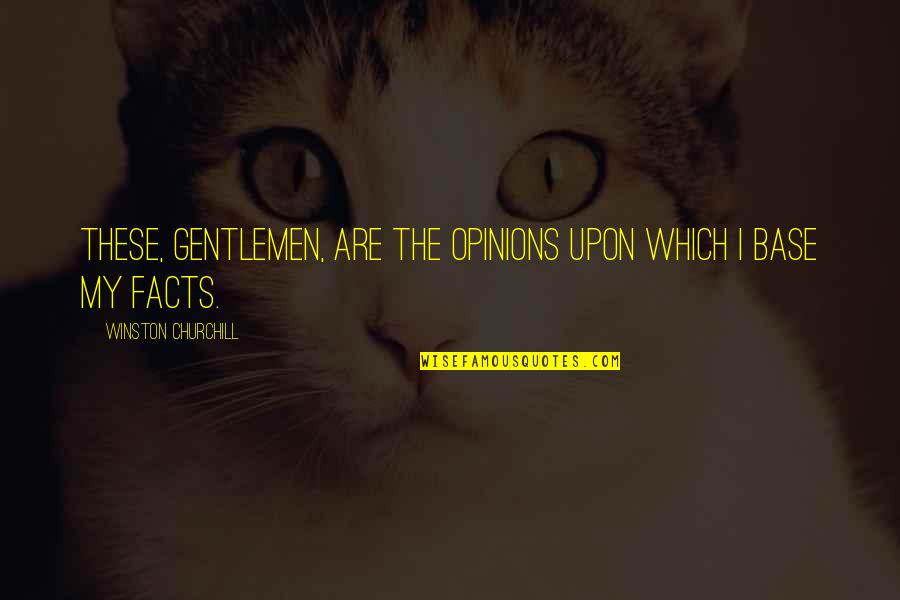 Facts Vs Opinions Quotes By Winston Churchill: These, Gentlemen, are the opinions upon which I