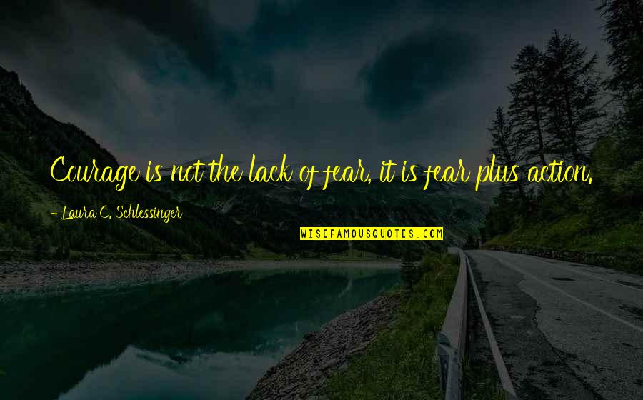 Facts What Does It Mean Quotes By Laura C. Schlessinger: Courage is not the lack of fear, it Facts What Does It Mean Quotes By Laura C. Schlessinger: Courage is not the lack of fear, it