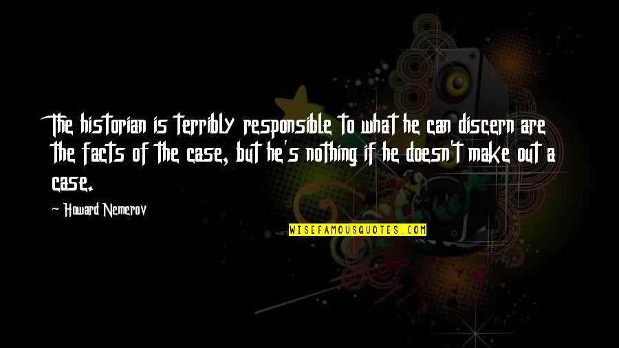 Facts What Quotes By Howard Nemerov: The historian is terribly responsible to what he Facts What Quotes By Howard Nemerov: The historian is terribly responsible to what he