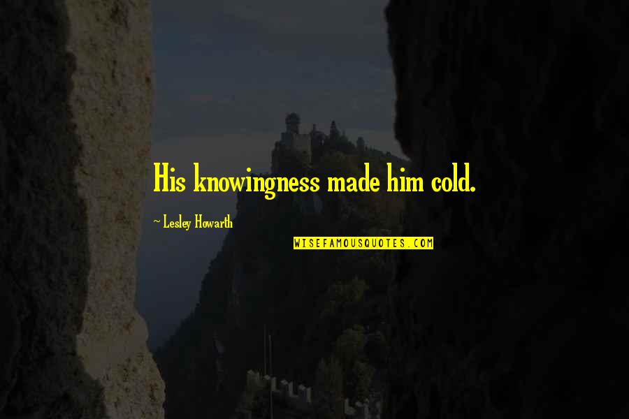 Facttracker Quotes By Lesley Howarth: His knowingness made him cold.