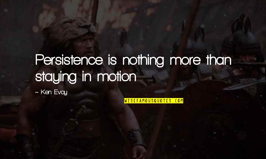 Factual Famous Quotes By Ken Evoy: Persistence is nothing more than staying in motion