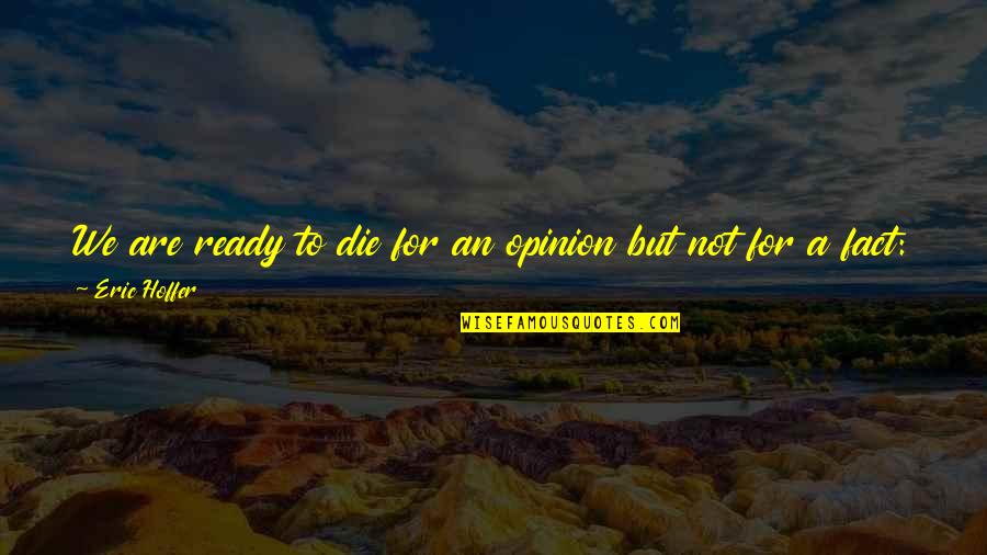 Factualness Quotes By Eric Hoffer: We are ready to die for an opinion Factualness Quotes By Eric Hoffer: We are ready to die for an opinion