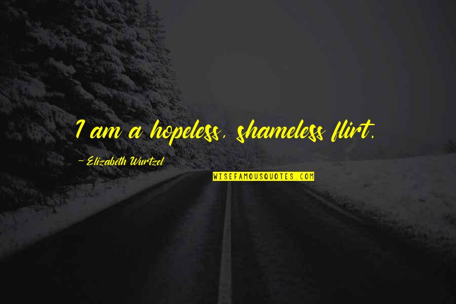 Factum Quotes By Elizabeth Wurtzel: I am a hopeless, shameless flirt. Factum Quotes By Elizabeth Wurtzel: I am a hopeless, shameless flirt.