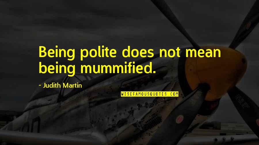 Factum Quotes By Judith Martin: Being polite does not mean being mummified. Factum Quotes By Judith Martin: Being polite does not mean being mummified.