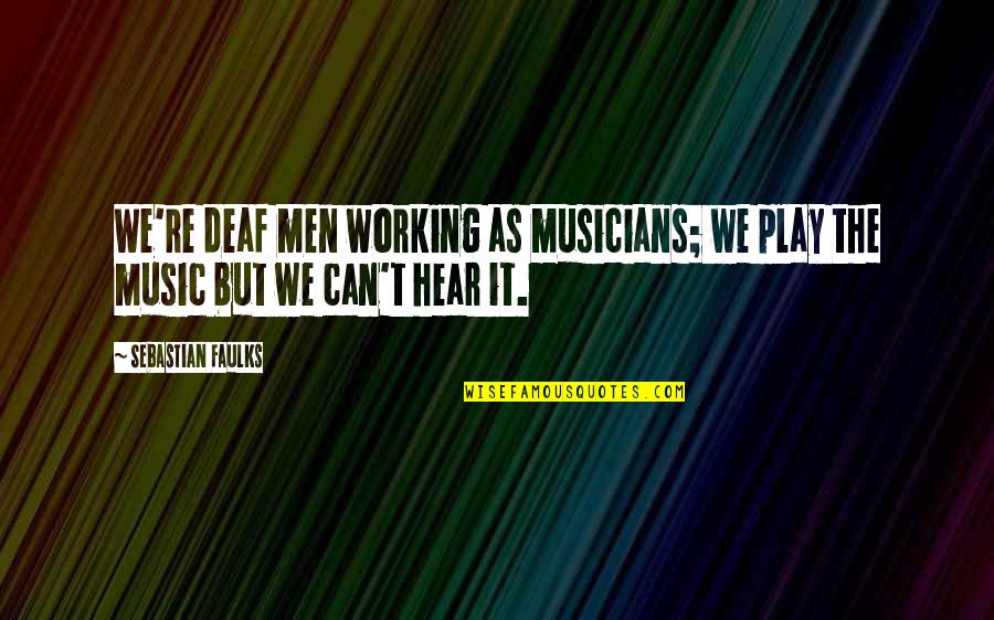 Factured Quotes By Sebastian Faulks: We're deaf men working as musicians; we play