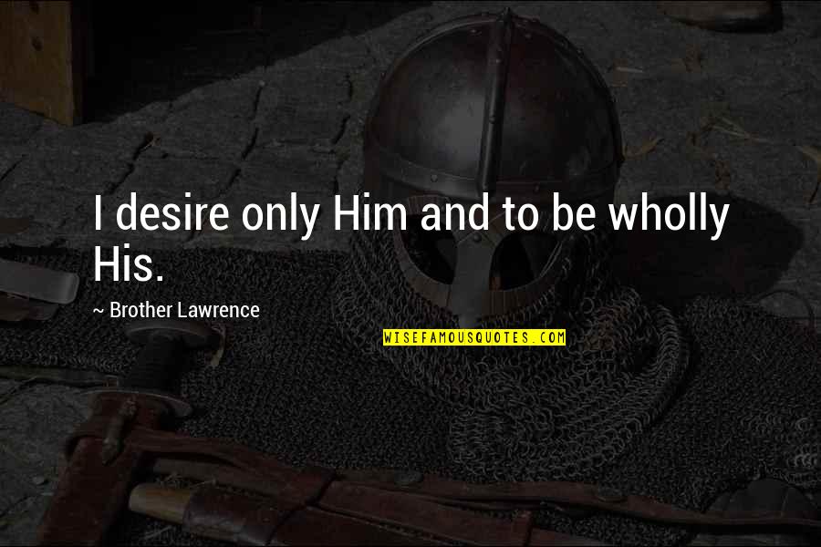Faculties Of The Mind Quotes By Brother Lawrence: I desire only Him and to be wholly Faculties Of The Mind Quotes By Brother Lawrence: I desire only Him and to be wholly