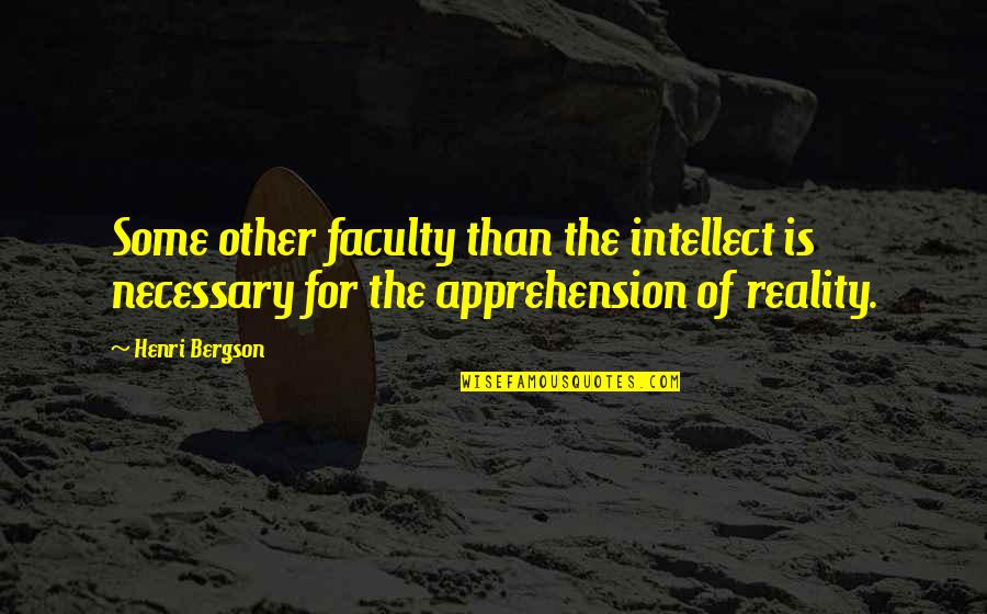 Faculty Quotes By Henri Bergson: Some other faculty than the intellect is necessary Faculty Quotes By Henri Bergson: Some other faculty than the intellect is necessary