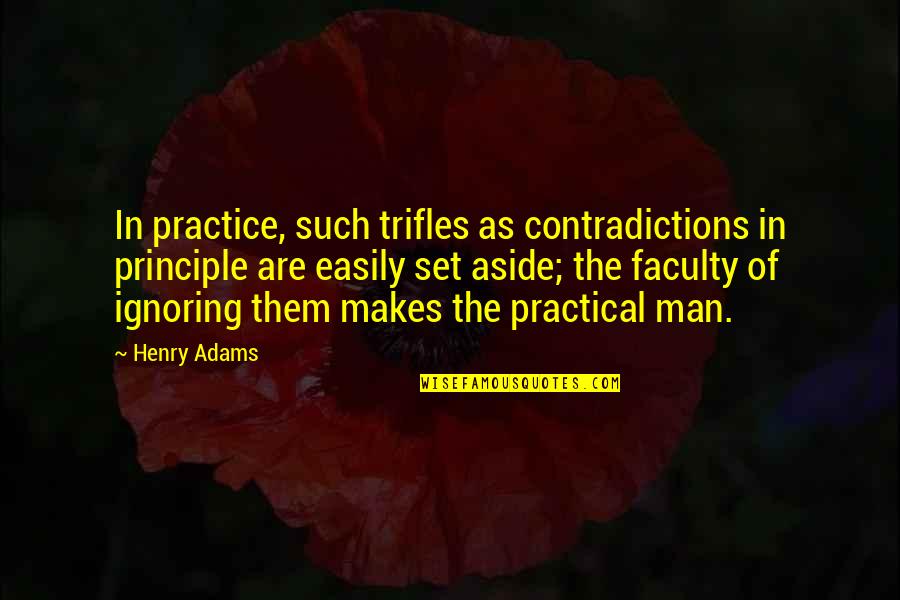 Faculty Quotes By Henry Adams: In practice, such trifles as contradictions in principle Faculty Quotes By Henry Adams: In practice, such trifles as contradictions in principle