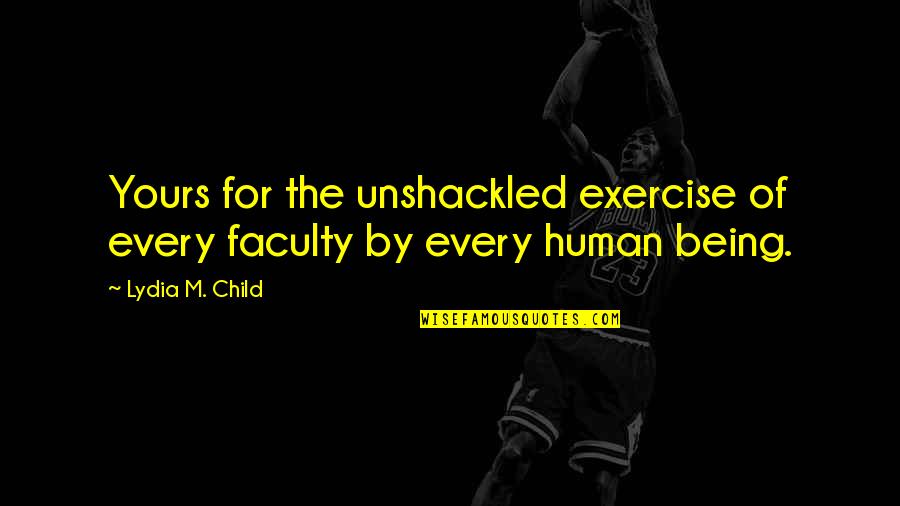 Faculty Quotes By Lydia M. Child: Yours for the unshackled exercise of every faculty