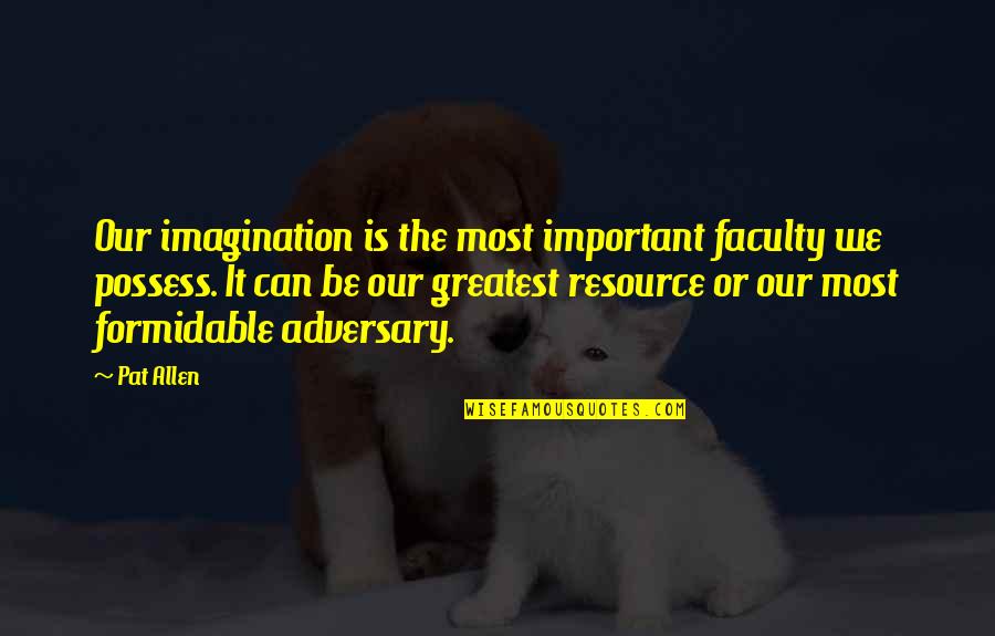 Faculty Quotes By Pat Allen: Our imagination is the most important faculty we Faculty Quotes By Pat Allen: Our imagination is the most important faculty we