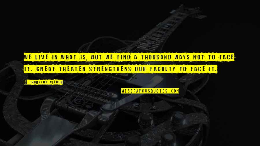 Faculty Quotes By Thornton Wilder: We live in what is, but we find Faculty Quotes By Thornton Wilder: We live in what is, but we find