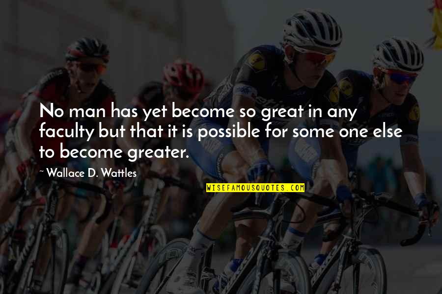 Faculty Quotes By Wallace D. Wattles: No man has yet become so great in