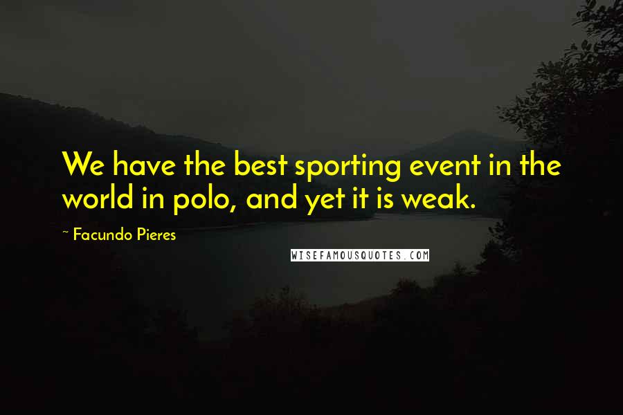 Facundo Pieres quotes: We have the best sporting event in the world in polo, and yet it is weak.