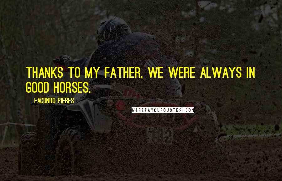 Facundo Pieres quotes: Thanks to my father, we were always in good horses.