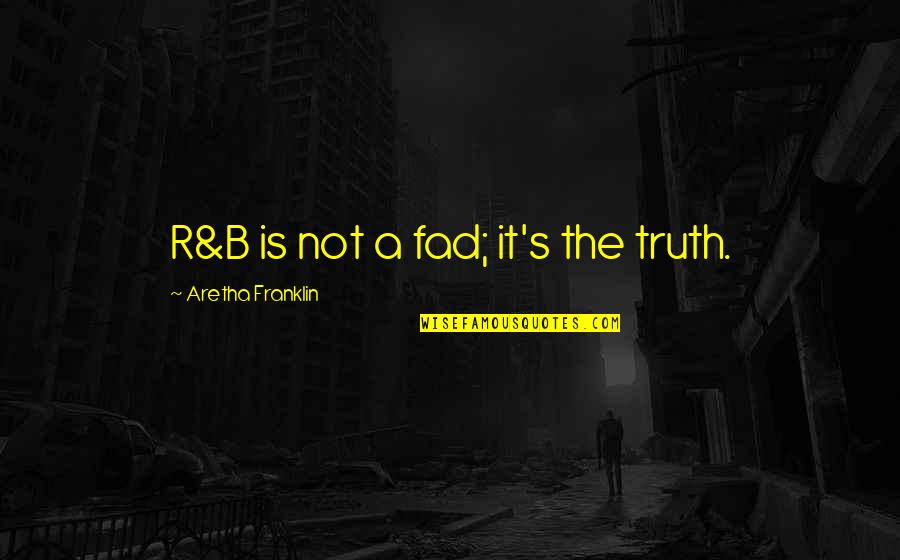 Fad Quotes By Aretha Franklin: R&B is not a fad; it's the truth. Fad Quotes By Aretha Franklin: R&B is not a fad; it's the truth.