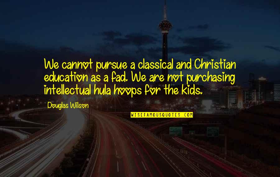 Fad Quotes By Douglas Wilson: We cannot pursue a classical and Christian education Fad Quotes By Douglas Wilson: We cannot pursue a classical and Christian education