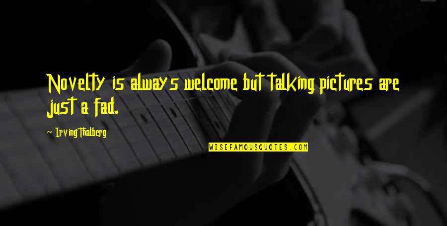 Fad Quotes By Irving Thalberg: Novelty is always welcome but talking pictures are Fad Quotes By Irving Thalberg: Novelty is always welcome but talking pictures are