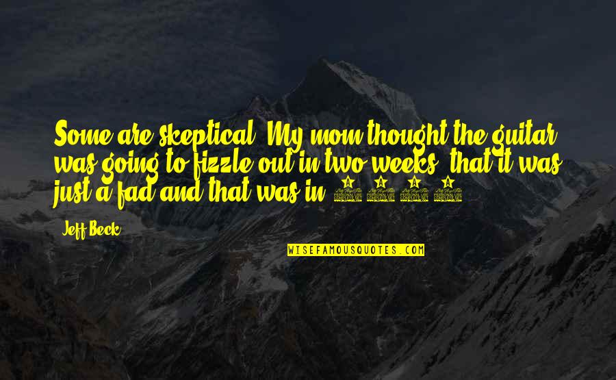 Fad Quotes By Jeff Beck: Some are skeptical. My mom thought the guitar Fad Quotes By Jeff Beck: Some are skeptical. My mom thought the guitar