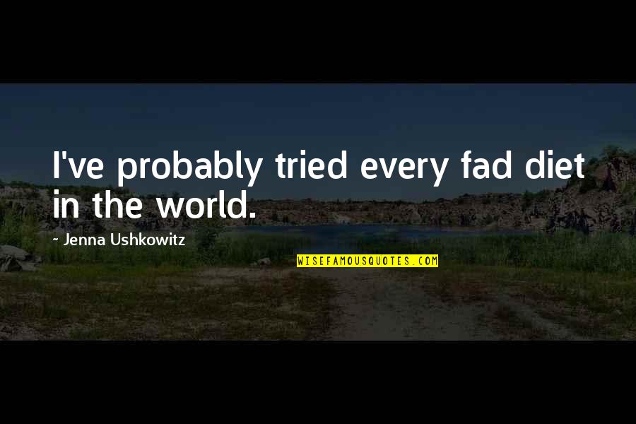 Fad Quotes By Jenna Ushkowitz: I've probably tried every fad diet in the Fad Quotes By Jenna Ushkowitz: I've probably tried every fad diet in the