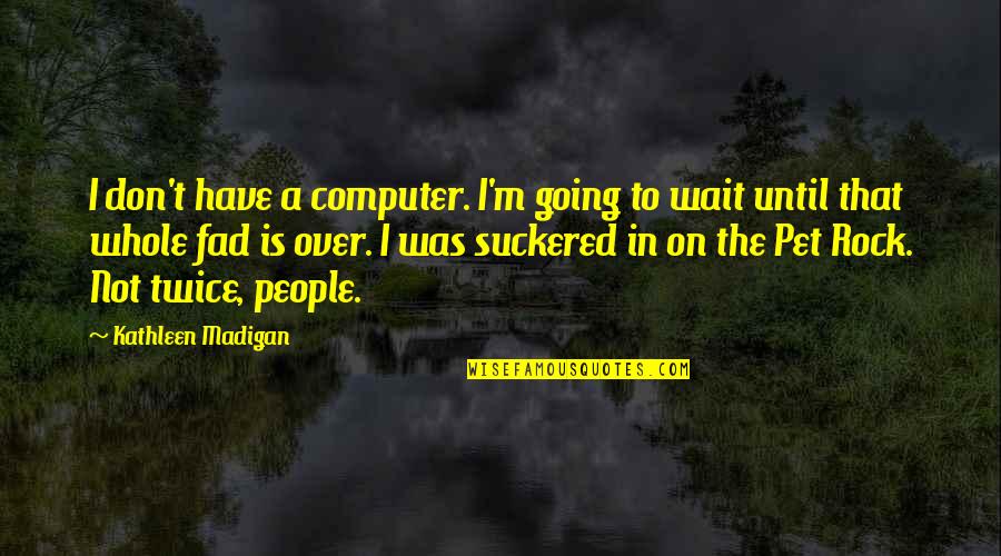 Fad Quotes By Kathleen Madigan: I don't have a computer. I'm going to Fad Quotes By Kathleen Madigan: I don't have a computer. I'm going to