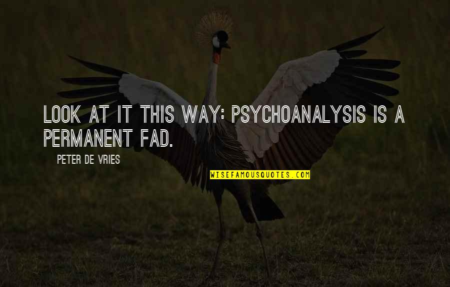 Fad Quotes By Peter De Vries: Look at it this way: Psychoanalysis is a Fad Quotes By Peter De Vries: Look at it this way: Psychoanalysis is a