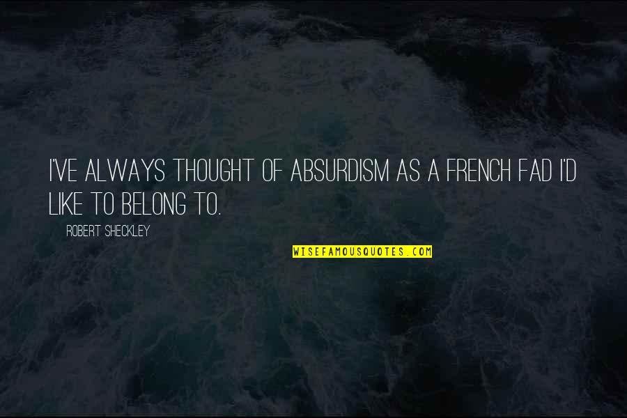 Fad Quotes By Robert Sheckley: I've always thought of absurdism as a French Fad Quotes By Robert Sheckley: I've always thought of absurdism as a French