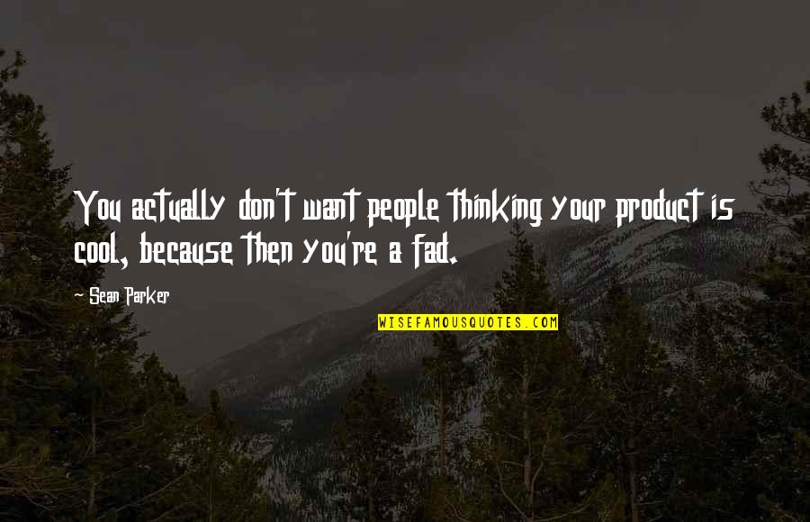 Fad Quotes By Sean Parker: You actually don't want people thinking your product Fad Quotes By Sean Parker: You actually don't want people thinking your product