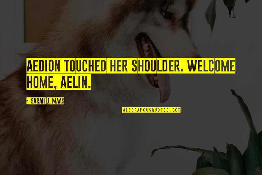 Fadale Md Quotes By Sarah J. Maas: Aedion touched her shoulder. Welcome home, Aelin.
