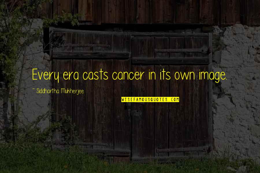 Fadden Song Quotes By Siddhartha Mukherjee: Every era casts cancer in its own image. Fadden Song Quotes By Siddhartha Mukherjee: Every era casts cancer in its own image.