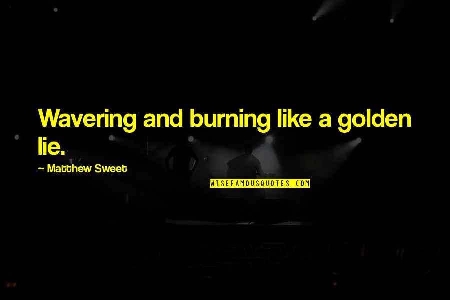 Faddish 90s Disc Quotes By Matthew Sweet: Wavering and burning like a golden lie. Faddish 90s Disc Quotes By Matthew Sweet: Wavering and burning like a golden lie.
