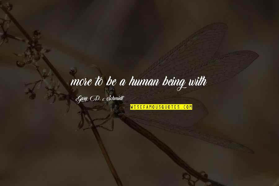 Faddist Means Quotes By Gary D. Schmidt: more to be a human being with