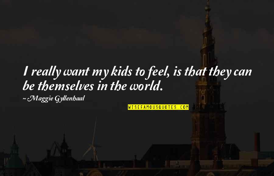 Faddist Means Quotes By Maggie Gyllenhaal: I really want my kids to feel, is Faddist Means Quotes By Maggie Gyllenhaal: I really want my kids to feel, is