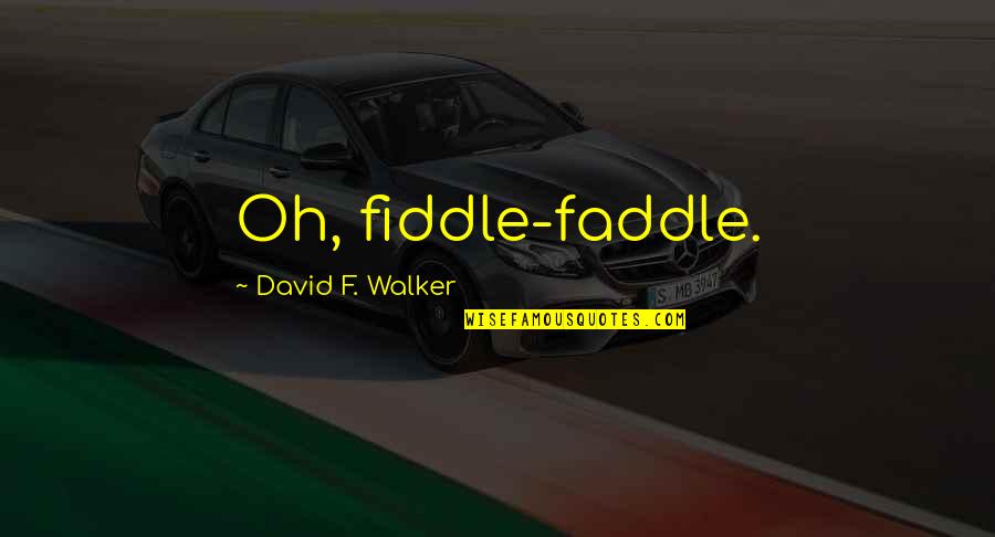 Faddle Quotes By David F. Walker: Oh, fiddle-faddle. Faddle Quotes By David F. Walker: Oh, fiddle-faddle.