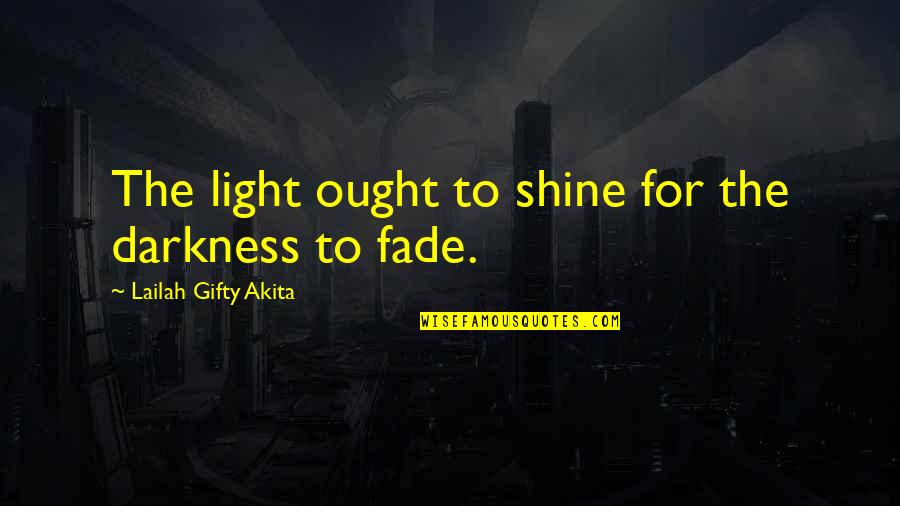 Fade Into The Darkness Quotes By Lailah Gifty Akita: The light ought to shine for the darkness