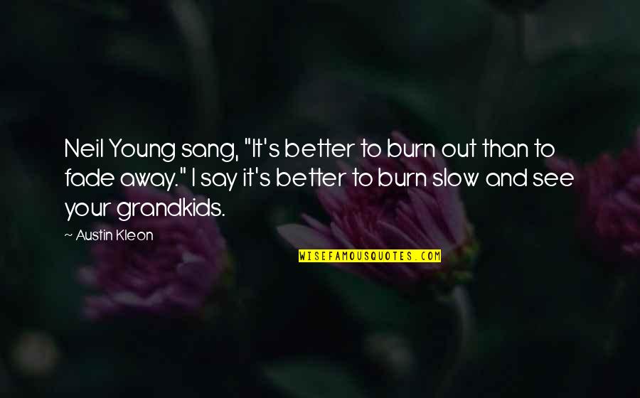 Fade Out Quotes By Austin Kleon: Neil Young sang, "It's better to burn out
