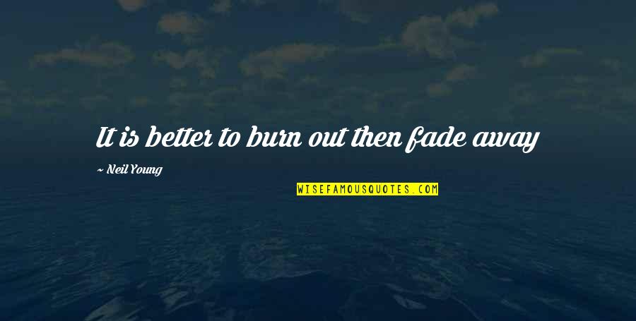 Fade Out Quotes By Neil Young: It is better to burn out then fade