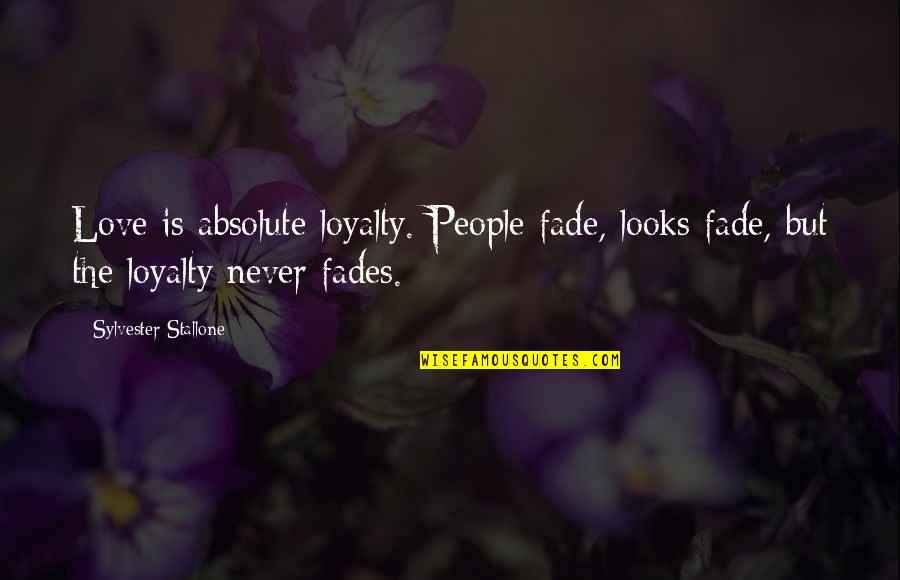 Fade Up Love Quotes By Sylvester Stallone: Love is absolute loyalty. People fade, looks fade, Fade Up Love Quotes By Sylvester Stallone: Love is absolute loyalty. People fade, looks fade,