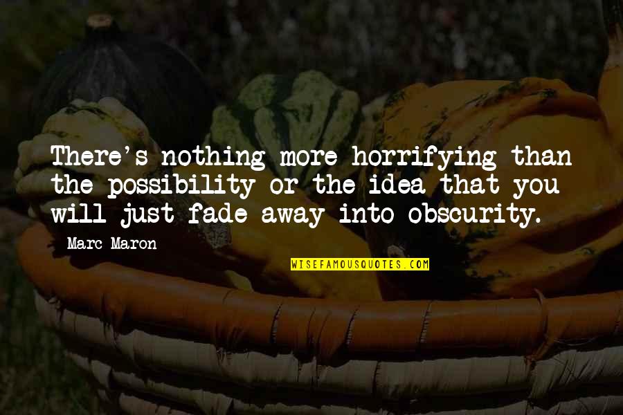 Fade Up Quotes By Marc Maron: There's nothing more horrifying than the possibility or