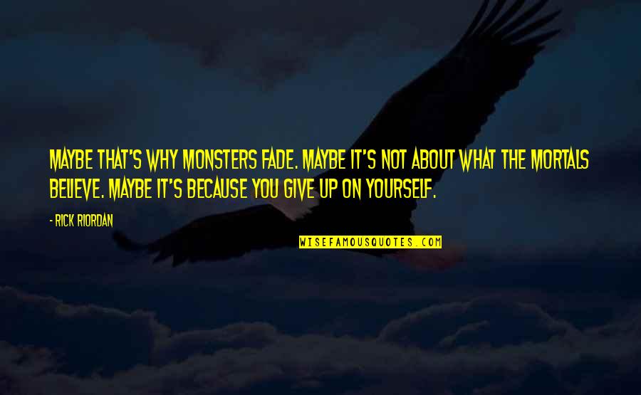 Fade Up Quotes By Rick Riordan: Maybe that's why monsters fade. Maybe it's not