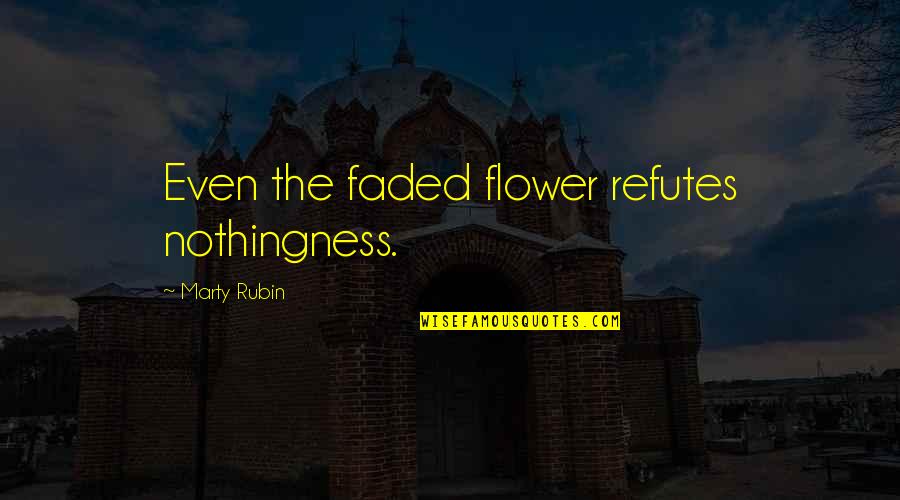 Faded Flowers Quotes By Marty Rubin: Even the faded flower refutes nothingness.