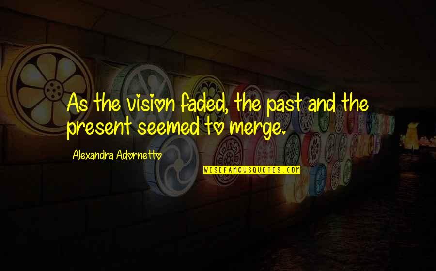 Faded Quotes By Alexandra Adornetto: As the vision faded, the past and the