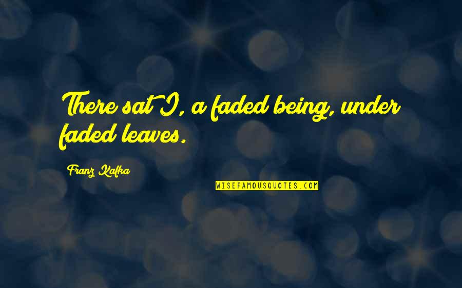 Faded Quotes By Franz Kafka: There sat I, a faded being, under faded