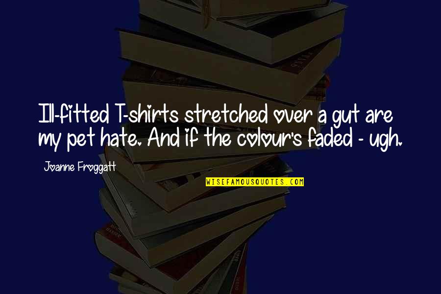 Faded Quotes By Joanne Froggatt: Ill-fitted T-shirts stretched over a gut are my