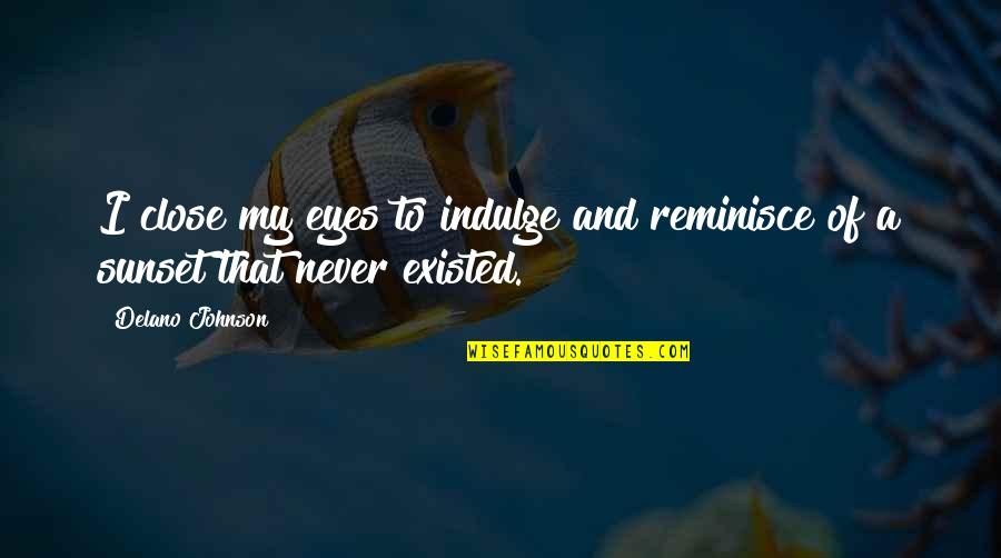 Fadeel Wehbe Quotes By Delano Johnson: I close my eyes to indulge and reminisce